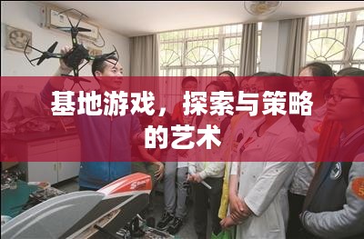 基地游戏，探索与策略的艺术