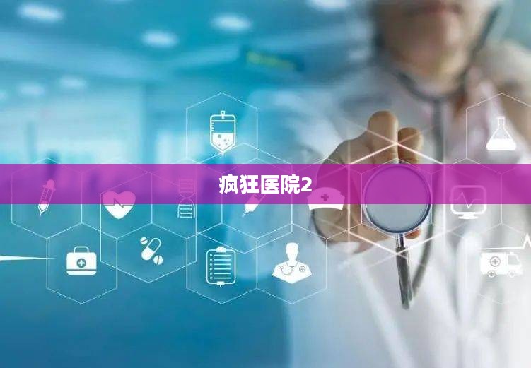 疯狂医院2，探索医学的未知领域