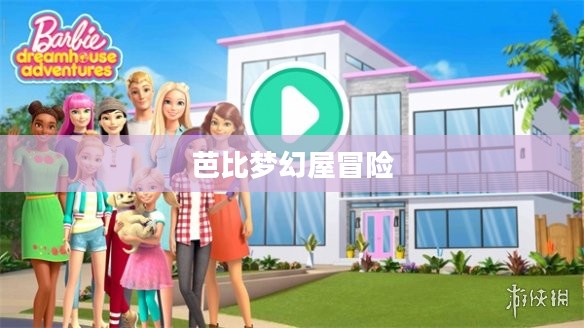 芭比梦幻屋冒险，一场充满奇幻与勇气的旅程