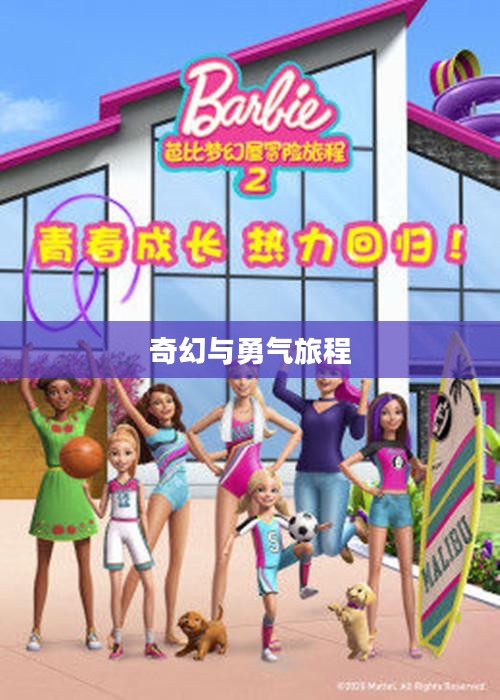 芭比梦幻屋冒险，一场充满奇幻与勇气的旅程