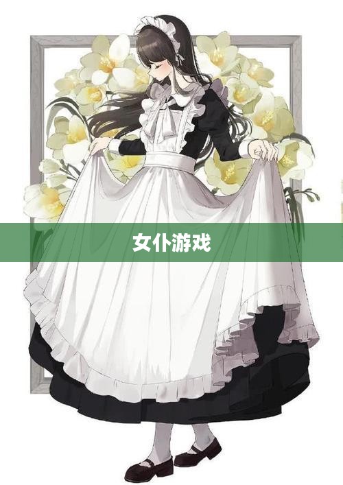 女仆游戏,探索虚拟与现实的交融 女仆游戏,探索虚拟与现实的交融