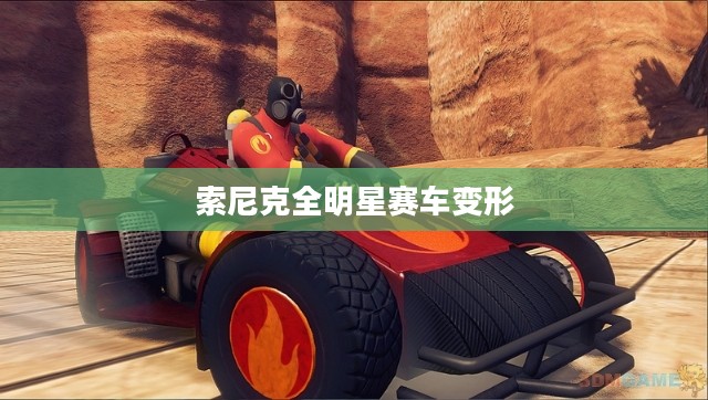 索尼克全明星赛车变形，速度与激情的完美融合
