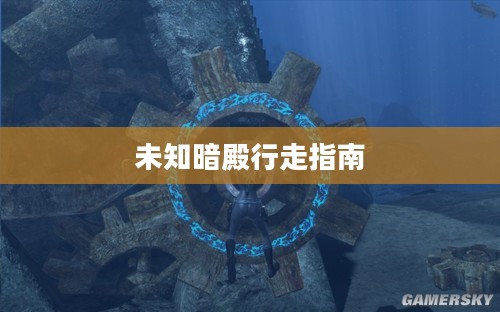 探索神秘之地，未知暗殿的行走指南