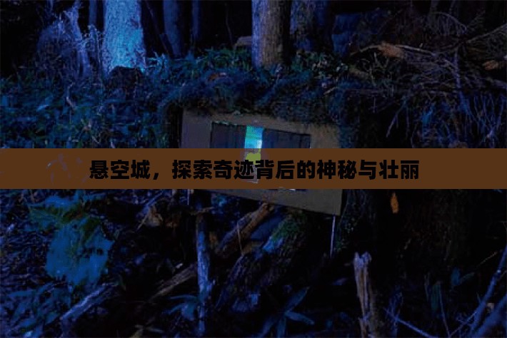 悬空城，探索奇迹背后的神秘与壮丽