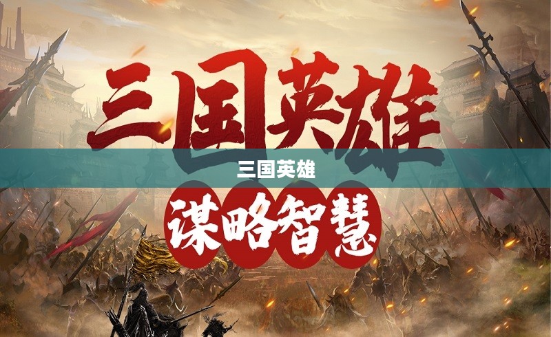 逐鹿三国,英雄辈出与策略智谋的辉煌时代 逐鹿三国,英雄辈出与策略智谋的辉煌时代