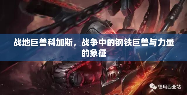 战地巨兽科加斯，战争中的钢铁巨兽与力量的象征