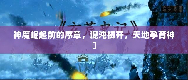 神魔崛起前的序章，混沌初开，天地孕育神祇