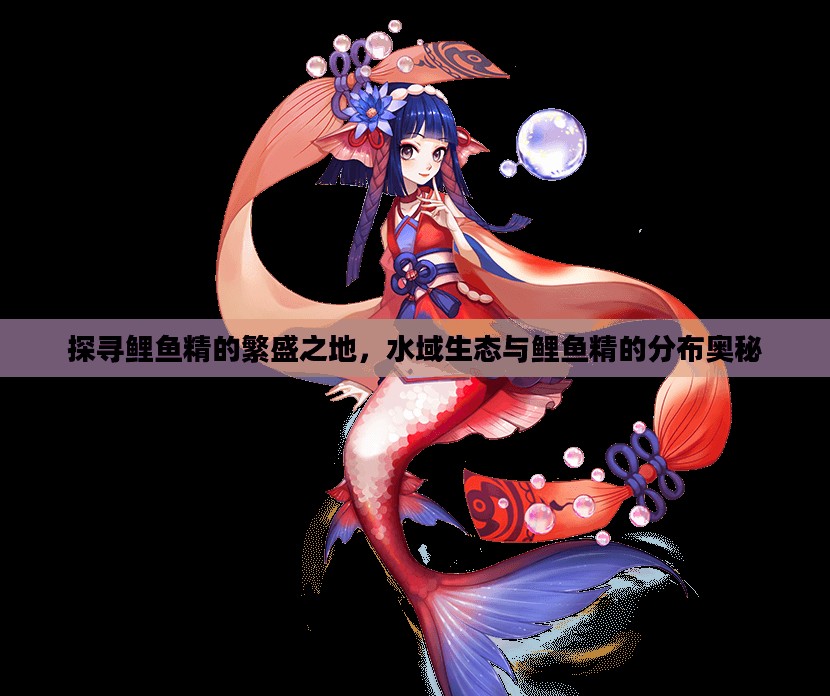 探寻鲤鱼精的繁盛之地，水域生态与鲤鱼精的分布奥秘
