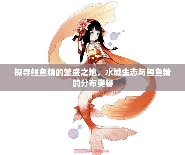 探寻鲤鱼精的繁盛之地，水域生态与鲤鱼精的分布奥秘