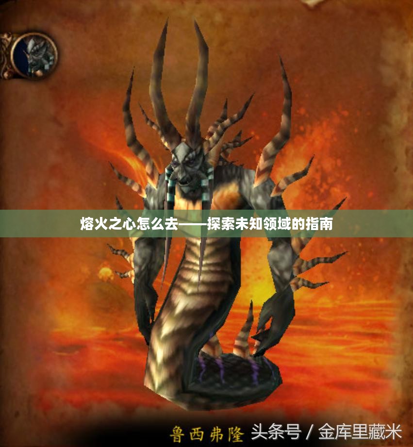 熔火之心怎么去——探索未知领域的指南