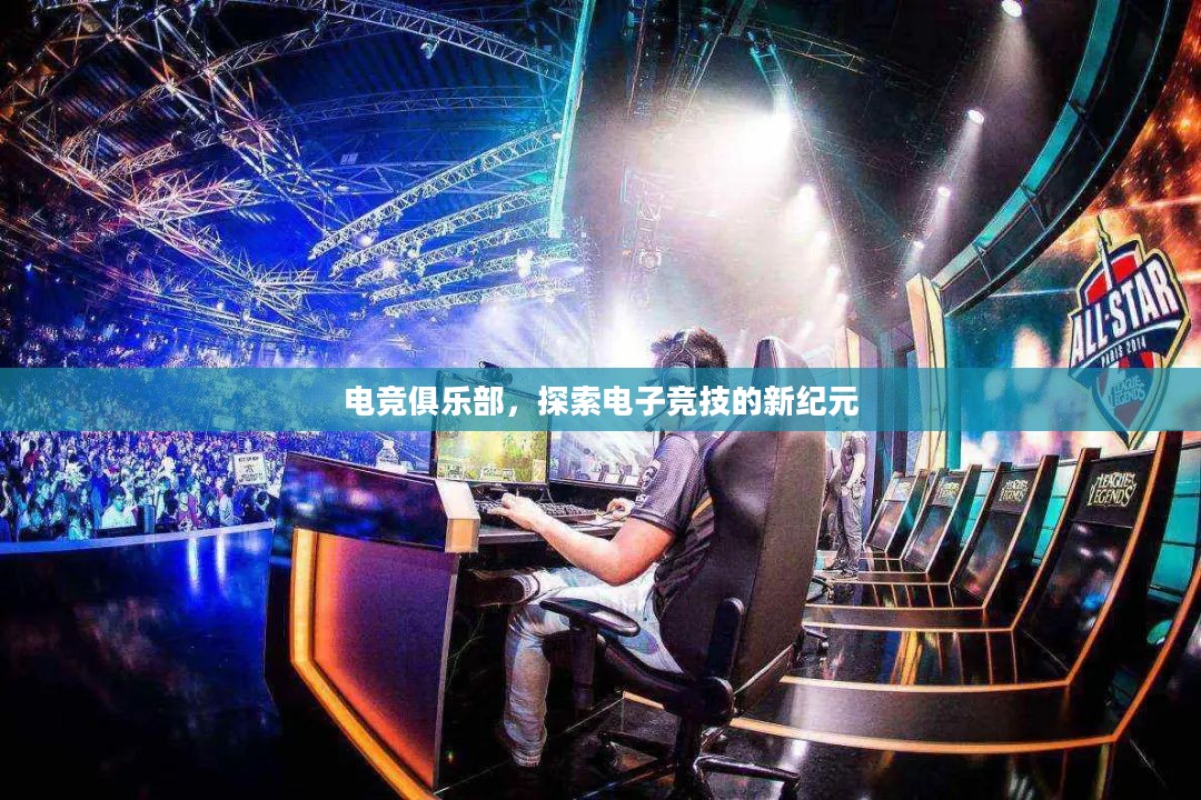 电竞俱乐部，探索电子竞技的新纪元