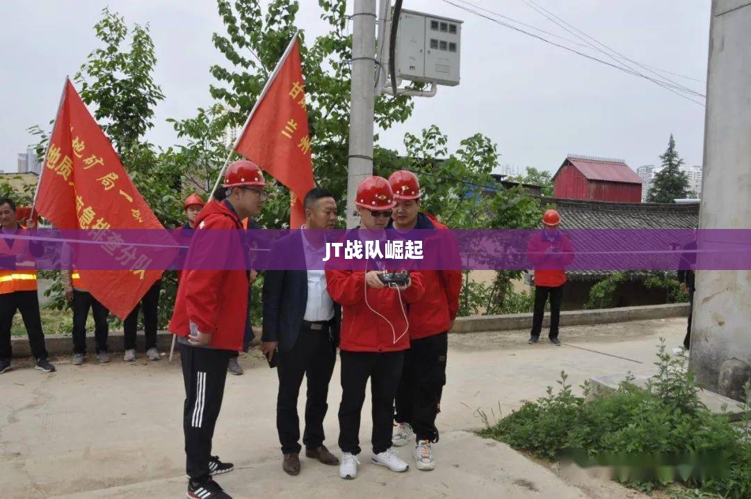揭秘JT战队的崛起之路，荣耀与梦想并行