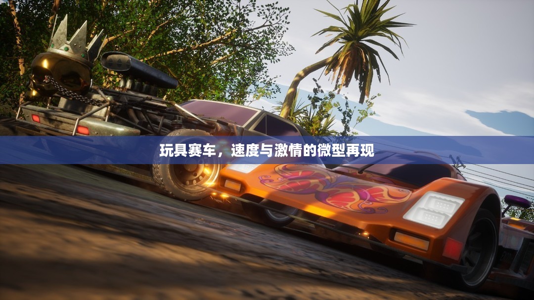 玩具赛车，速度与激情的微型再现