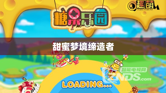 糖果乐园，甜蜜梦境的缔造者