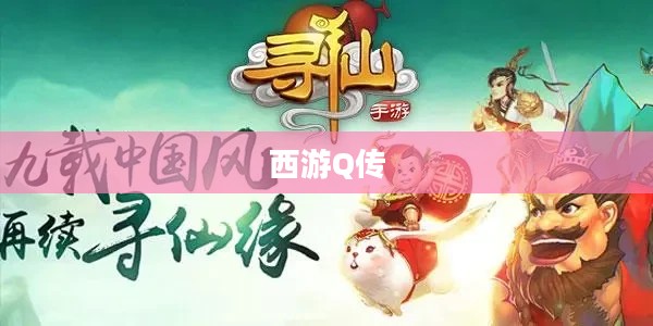西游Q传,探索经典与创新的交融之旅 西游Q传,探索经典与创新的交融之旅