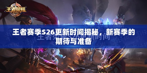 王者赛季S26更新时间揭秘，新赛季的期待与准备