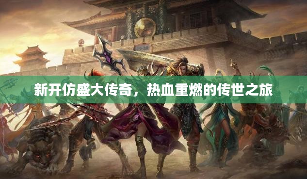 新开仿盛大传奇,热血重燃的传世之旅 新开仿盛大传奇,热血重燃的传世之旅