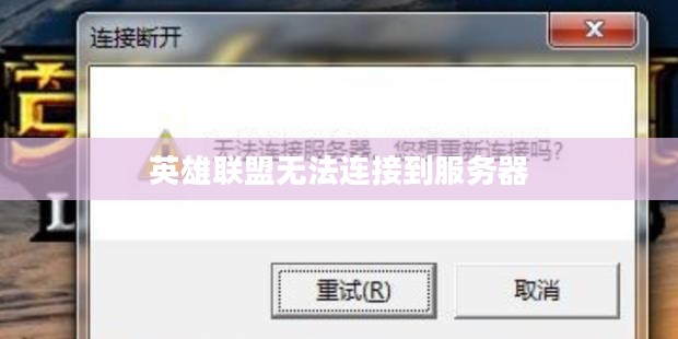 英雄联盟无法连接到服务器,问题解析与解决方案 英雄联盟无法连接到服务器,问题解析与解决方案