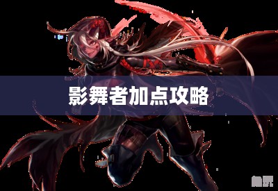 影舞者加点攻略，技能强化与角色优化之道
