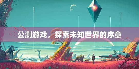 公测游戏，探索未知世界的序章