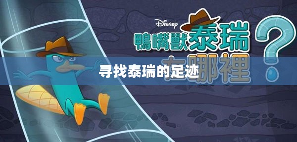 鸭嘴兽泰瑞的奇妙探险之旅，寻找泰瑞的足迹