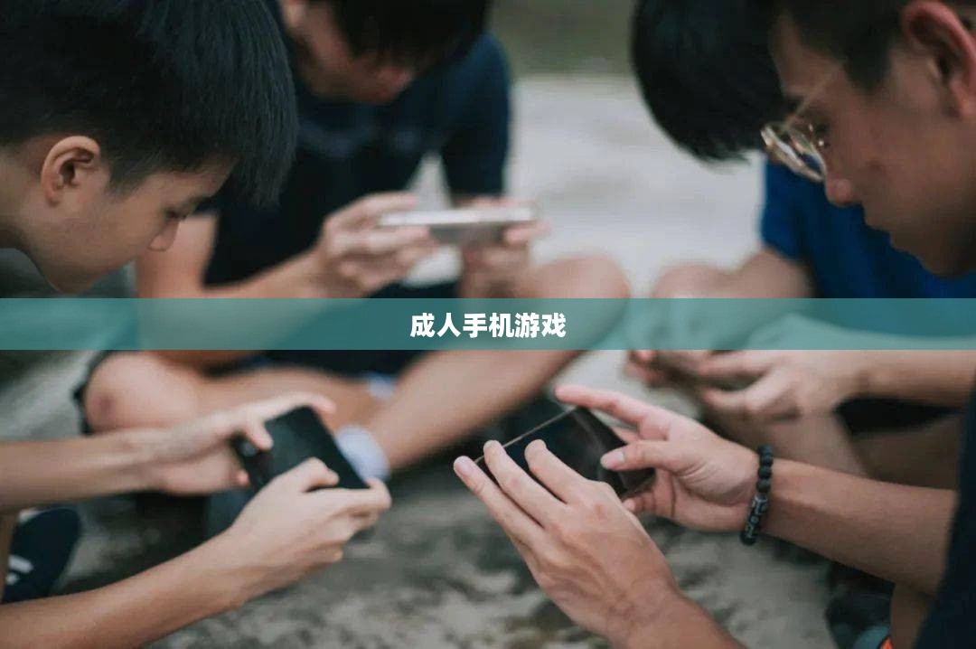 成人手机游戏，娱乐与挑战并存的新时代体验