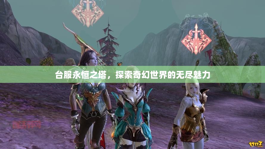 台服永恒之塔，探索奇幻世界的无尽魅力