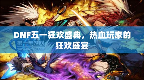 DNF五一狂欢盛典，热血玩家的狂欢盛宴