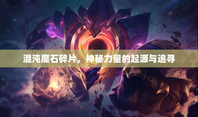 混沌魔石碎片，神秘力量的起源与追寻