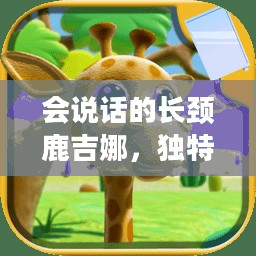 会说话的长颈鹿吉娜，独特的存在与奇妙的冒险