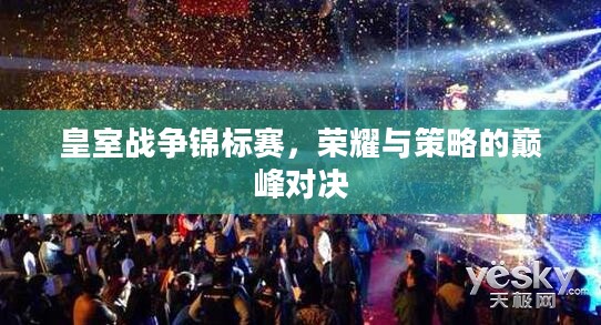 皇室战争锦标赛，荣耀与策略的巅峰对决