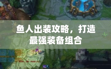 鱼人出装攻略，打造最强装备组合