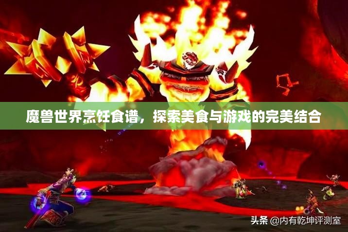 魔兽世界烹饪食谱，探索美食与游戏的完美结合