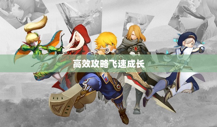 龙之谷升级攻略，高效攻略助你飞速成长