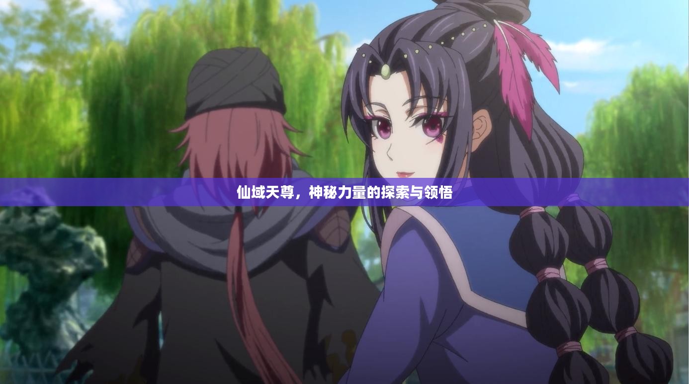 仙域天尊，神秘力量的探索与领悟