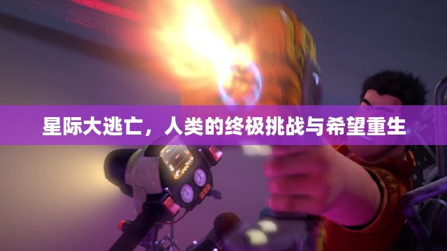 星际大逃亡，人类的终极挑战与希望重生