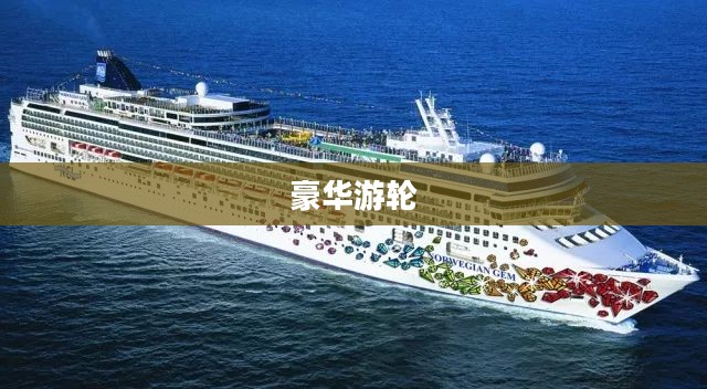豪华游轮大纪行，探索海洋之心的奇妙之旅