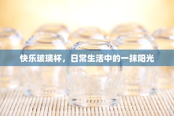 快乐玻璃杯，日常生活中的一抹阳光