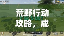 荒野行动攻略，成为战场上的生存专家