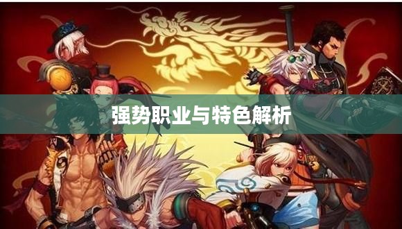 DNFPK职业排行，深度解析当前游戏内的强势职业与特色