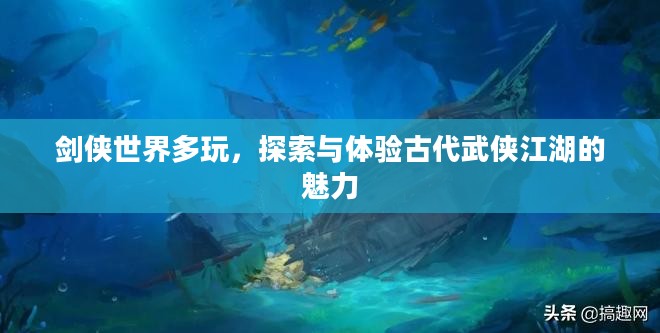 剑侠世界多玩，探索与体验古代武侠江湖的魅力