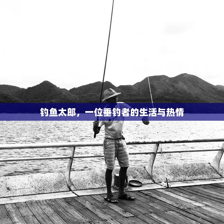 钓鱼太郎，一位垂钓者的生活与热情