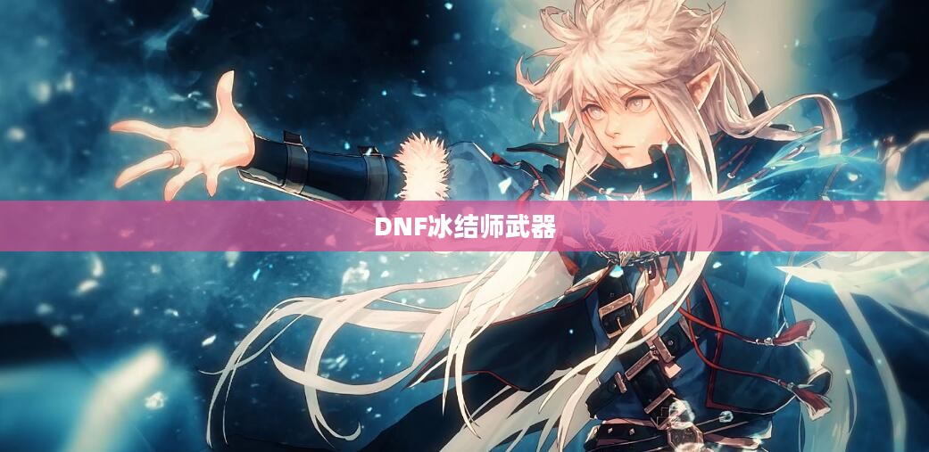 DNF冰结师武器，冰封之力的象征