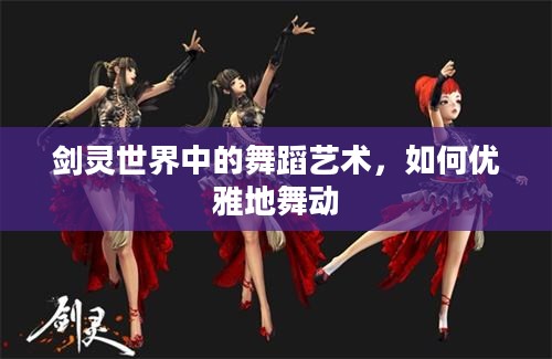 剑灵世界中的舞蹈艺术，如何优雅地舞动