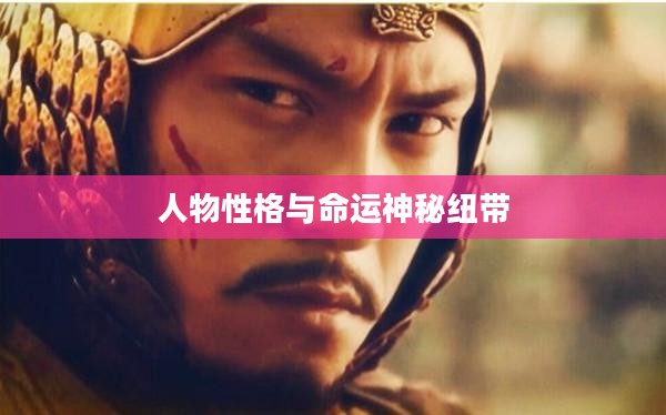三国志相性，揭示古代人物性格与命运的神秘纽带