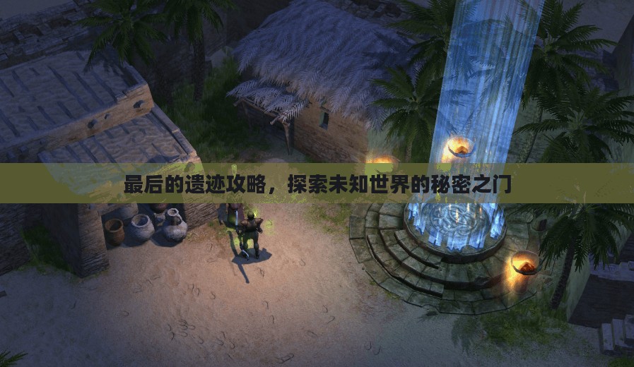最后的遗迹攻略，探索未知世界的秘密之门