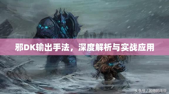 邪DK输出手法，深度解析与实战应用