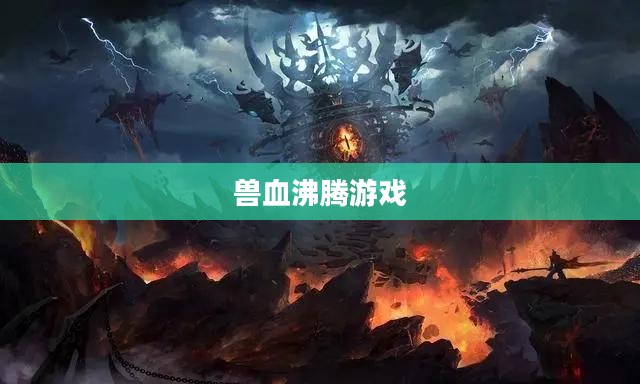 兽血沸腾游戏，热血与荣耀的战场
