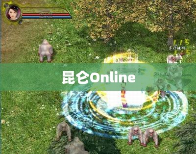 昆仑Online，探索奇幻世界的无尽魅力