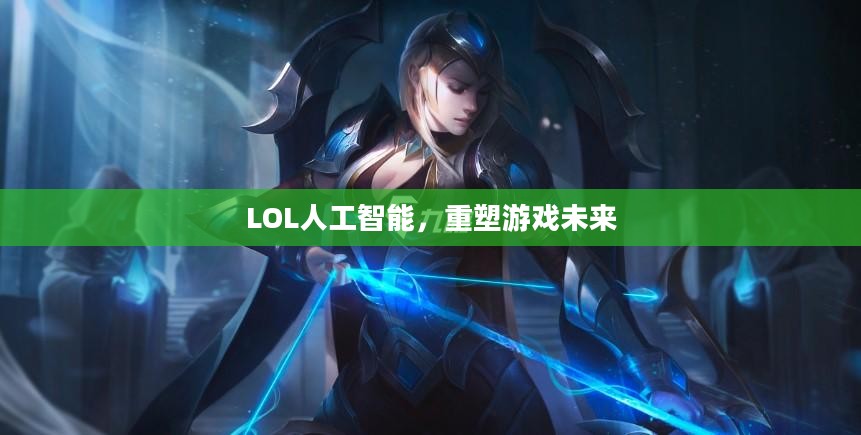 LOL人工智能，重塑游戏未来